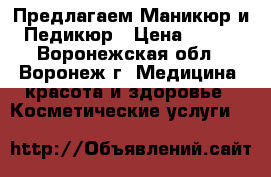 Предлагаем!Маникюр и Педикюр › Цена ­ 700 - Воронежская обл., Воронеж г. Медицина, красота и здоровье » Косметические услуги   